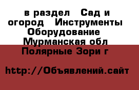  в раздел : Сад и огород » Инструменты. Оборудование . Мурманская обл.,Полярные Зори г.